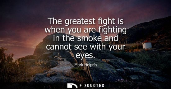 Small: The greatest fight is when you are fighting in the smoke and cannot see with your eyes