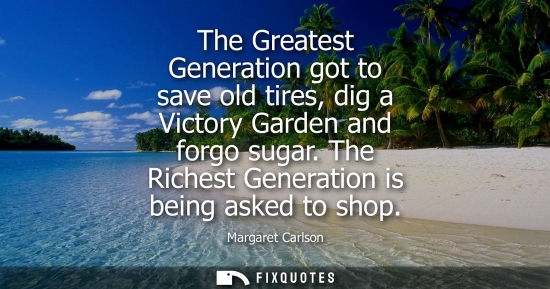 Small: The Greatest Generation got to save old tires, dig a Victory Garden and forgo sugar. The Richest Genera