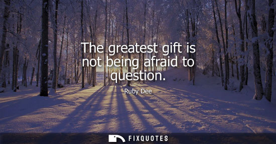 Small: The greatest gift is not being afraid to question