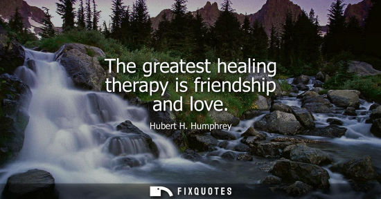 Small: The greatest healing therapy is friendship and love