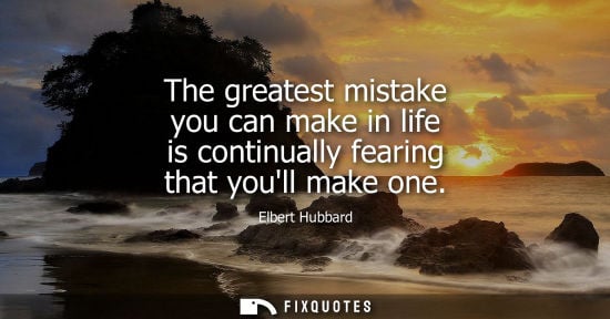 Small: The greatest mistake you can make in life is continually fearing that youll make one