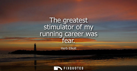 Small: The greatest stimulator of my running career was fear