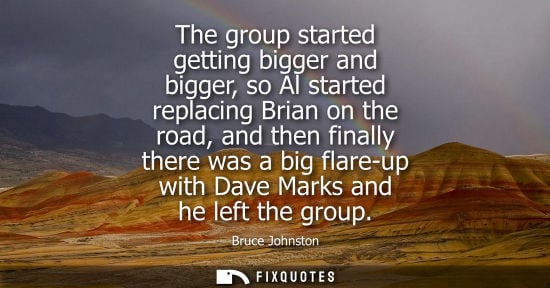 Small: The group started getting bigger and bigger, so Al started replacing Brian on the road, and then finally there