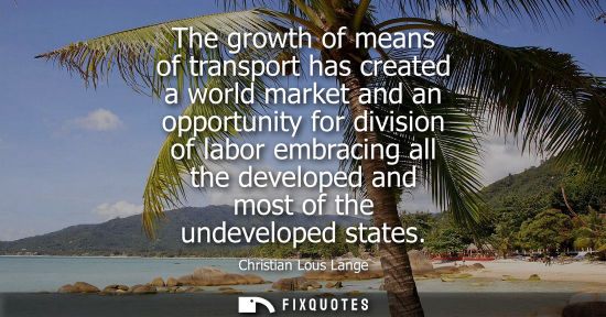 Small: The growth of means of transport has created a world market and an opportunity for division of labor embracing