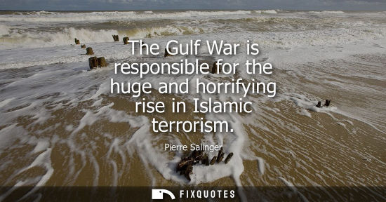 Small: The Gulf War is responsible for the huge and horrifying rise in Islamic terrorism