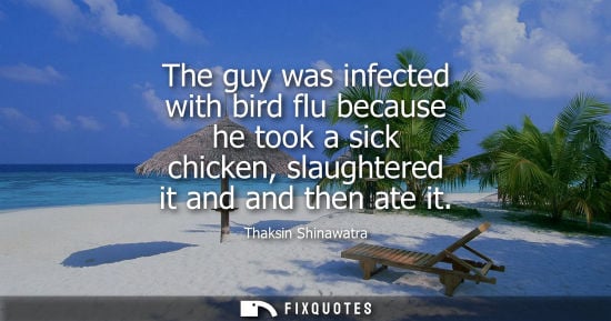 Small: The guy was infected with bird flu because he took a sick chicken, slaughtered it and and then ate it