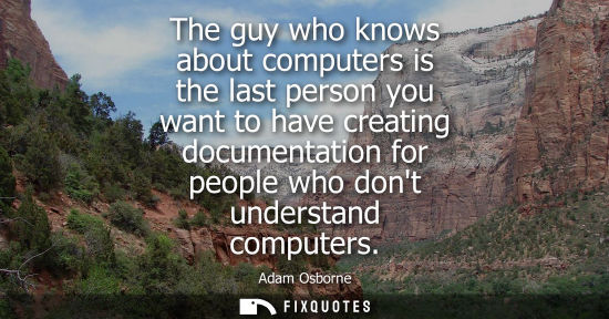 Small: The guy who knows about computers is the last person you want to have creating documentation for people