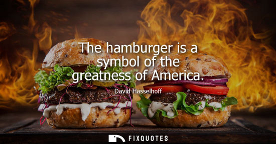 Small: The hamburger is a symbol of the greatness of America - David Hasselhoff