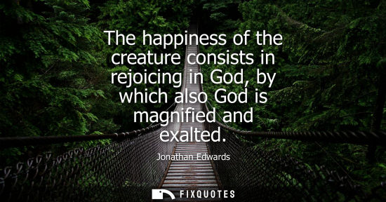 Small: The happiness of the creature consists in rejoicing in God, by which also God is magnified and exalted