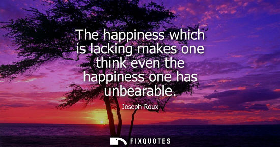 Small: The happiness which is lacking makes one think even the happiness one has unbearable