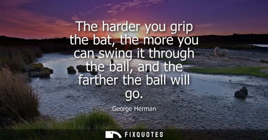 Small: The harder you grip the bat, the more you can swing it through the ball, and the farther the ball will 