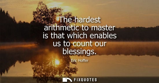 Small: The hardest arithmetic to master is that which enables us to count our blessings