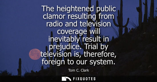 Small: The heightened public clamor resulting from radio and television coverage will inevitably result in pre