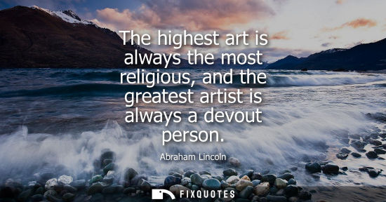Small: The highest art is always the most religious, and the greatest artist is always a devout person