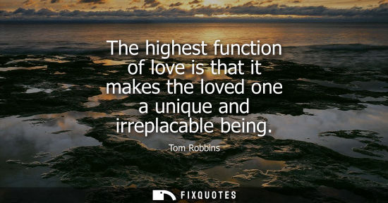 Small: The highest function of love is that it makes the loved one a unique and irreplacable being