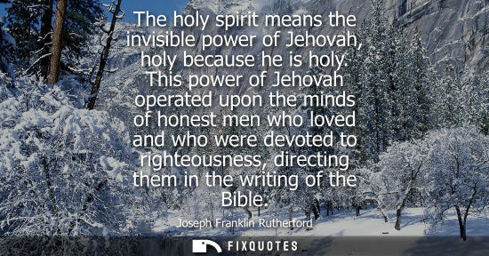 Small: The holy spirit means the invisible power of Jehovah, holy because he is holy. This power of Jehovah op