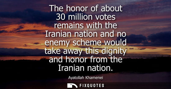 Small: The honor of about 30 million votes remains with the Iranian nation and no enemy scheme would take away this d