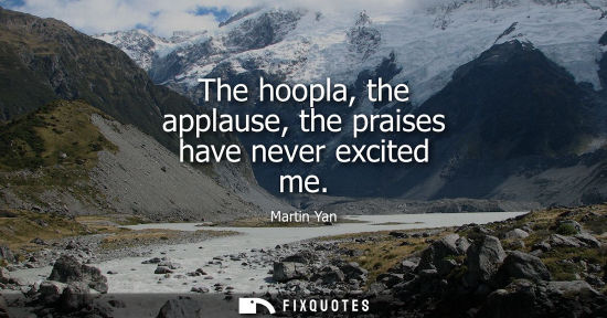 Small: The hoopla, the applause, the praises have never excited me
