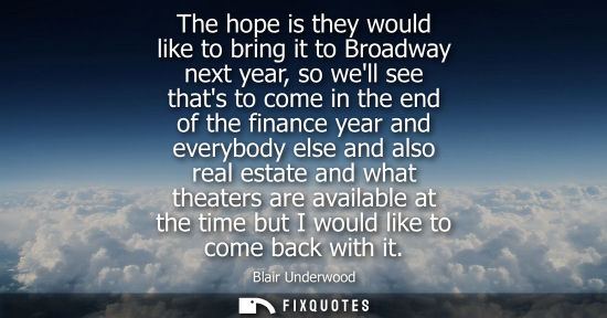 Small: The hope is they would like to bring it to Broadway next year, so well see thats to come in the end of 