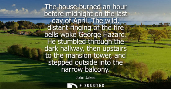 Small: The house burned an hour before midnight on the last day of April. The wild, distant ringing of the fir