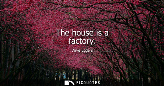 Small: The house is a factory