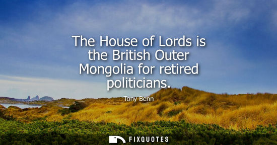 Small: The House of Lords is the British Outer Mongolia for retired politicians