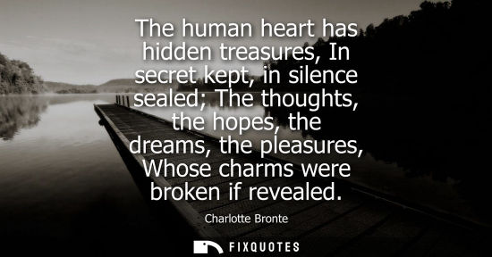 Small: The human heart has hidden treasures, In secret kept, in silence sealed The thoughts, the hopes, the dr