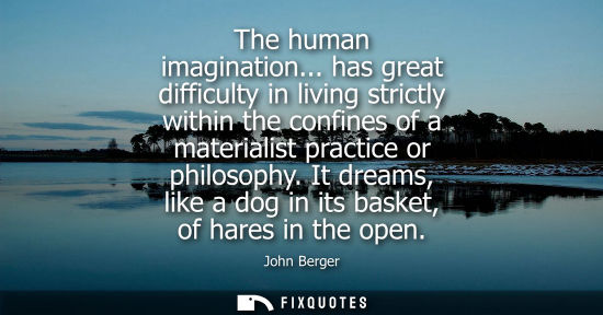 Small: The human imagination... has great difficulty in living strictly within the confines of a materialist p