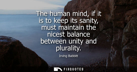 Small: The human mind, if it is to keep its sanity, must maintain the nicest balance between unity and plurali