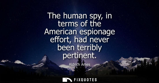 Small: The human spy, in terms of the American espionage effort, had never been terribly pertinent