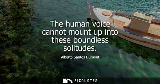 Small: The human voice cannot mount up into these boundless solitudes