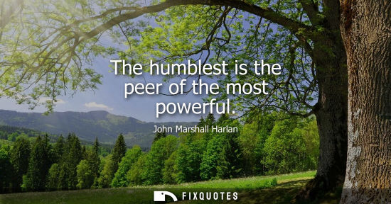 Small: The humblest is the peer of the most powerful