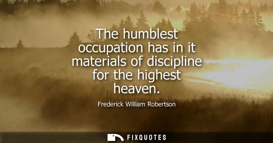 Small: The humblest occupation has in it materials of discipline for the highest heaven