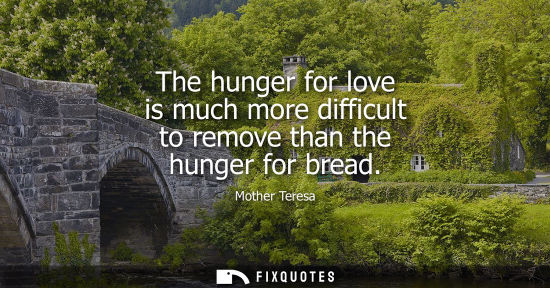 Small: The hunger for love is much more difficult to remove than the hunger for bread
