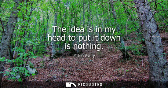 Small: The idea is in my head to put it down is nothing