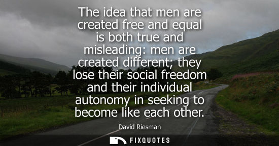 Small: The idea that men are created free and equal is both true and misleading: men are created different the