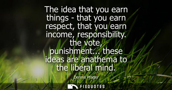Small: The idea that you earn things - that you earn respect, that you earn income, responsibility. the vote, 