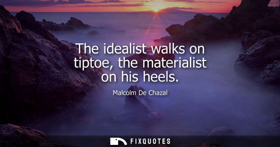 Small: The idealist walks on tiptoe, the materialist on his heels