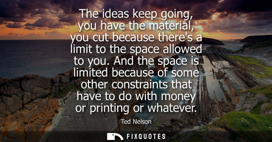 Small: The ideas keep going, you have the material, you cut because theres a limit to the space allowed to you