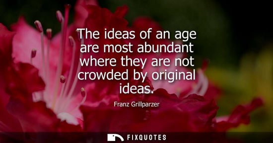 Small: The ideas of an age are most abundant where they are not crowded by original ideas
