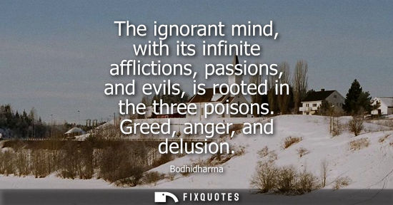 Small: The ignorant mind, with its infinite afflictions, passions, and evils, is rooted in the three poisons. 