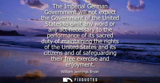 Small: The Imperial German Government will not expect the Government of the United States to omit any word or 