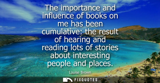 Small: The importance and influence of books on me has been cumulative: the result of hearing and reading lots