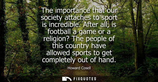 Small: The importance that our society attaches to sport is incredible. After all, is football a game or a rel