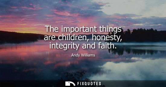 Small: The important things are children, honesty, integrity and faith