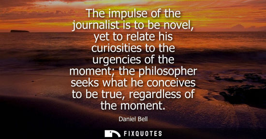 Small: The impulse of the journalist is to be novel, yet to relate his curiosities to the urgencies of the mom