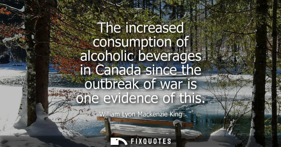 Small: The increased consumption of alcoholic beverages in Canada since the outbreak of war is one evidence of