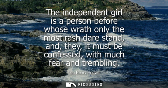 Small: The independent girl is a person before whose wrath only the most rash dare stand, and, they, it must b