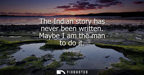 Small: The Indian story has never been written. Maybe I am the man to do it