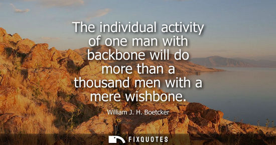 Small: The individual activity of one man with backbone will do more than a thousand men with a mere wishbone
